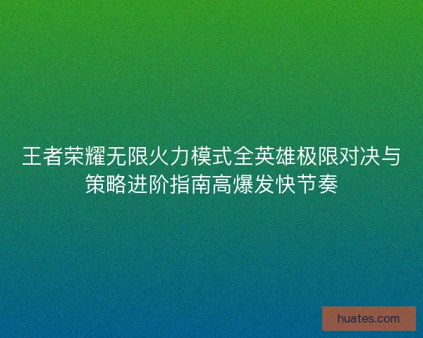 王者荣耀无限火力模式全英雄极限对决与策略进阶指南高爆发快节奏