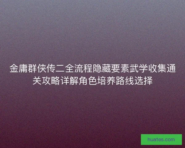 金庸群侠传二全流程隐藏要素武学收集通关攻略详解角色培养路线选择
