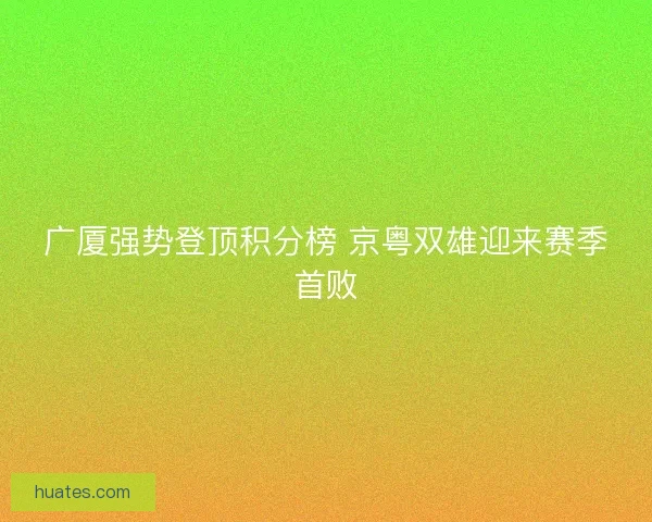 广厦强势登顶积分榜 京粤双雄迎来赛季首败