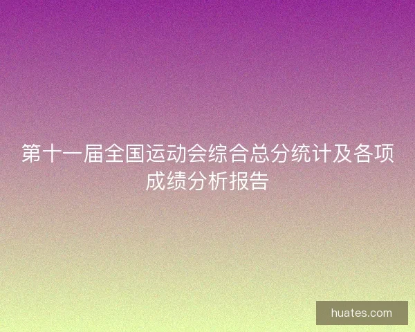 第十一届全国运动会综合总分统计及各项成绩分析报告