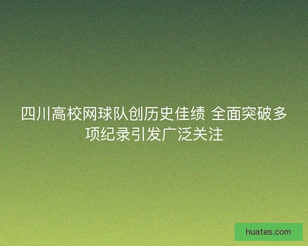 四川高校网球队创历史佳绩 全面突破多项纪录引发广泛关注