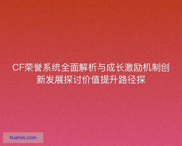 CF荣誉系统全面解析与成长激励机制创新发展探讨价值提升路径探